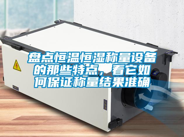 盤點恒溫恒濕稱量設備的那些特點,看它如何保證稱量結果準確