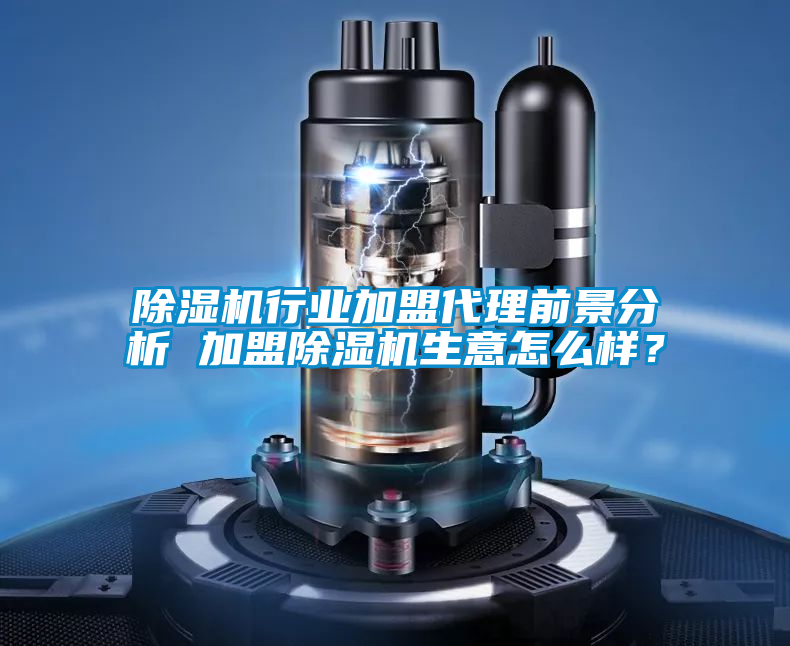 除濕機行業加盟代理前景分析 加盟除濕機生意怎么樣?