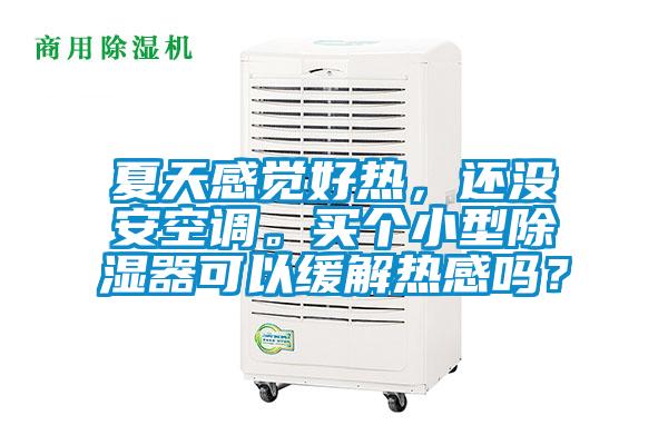 夏天感覺好熱，還沒安空調。買個小型除濕器可以緩解熱感嗎？