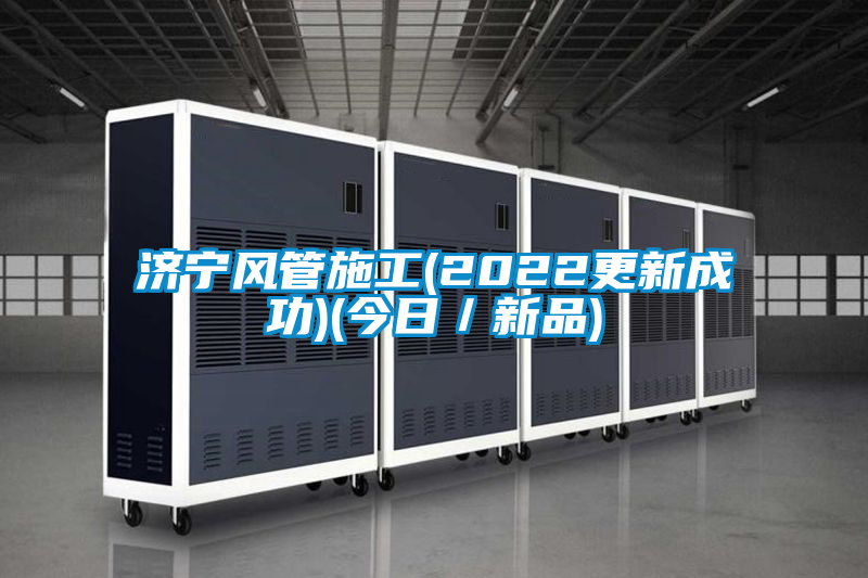 濟寧風(fēng)管施工(2022更新成功)(今日／新品)