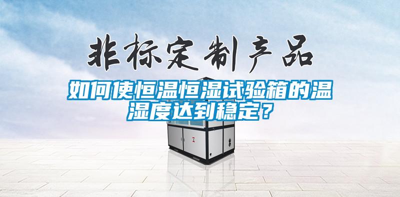 如何使恒溫恒濕試驗箱的溫濕度達到穩定?