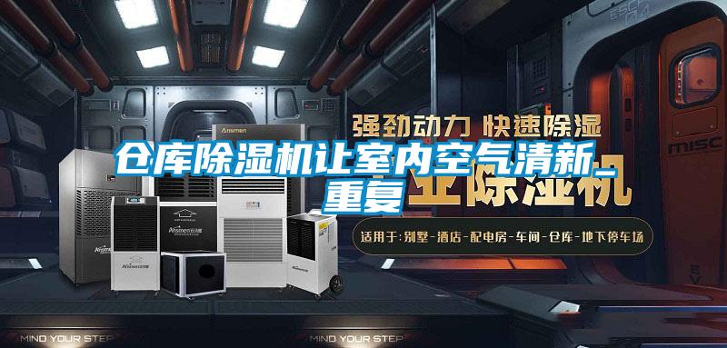 倉(cāng)庫(kù)除濕機(jī)讓室內(nèi)空氣清新_重復(fù)