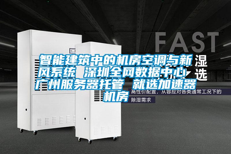 智能建筑中的機房空調(diào)與新風系統(tǒng) 深圳全網(wǎng)數(shù)據(jù)中心 廣州服務(wù)器托管 就選加速器機房