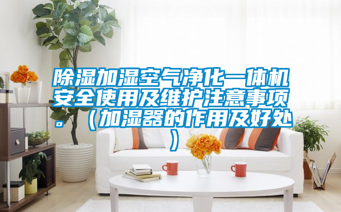 除濕加濕空氣凈化一體機安全使用及維護注意事項。（加濕器的作用及好處）