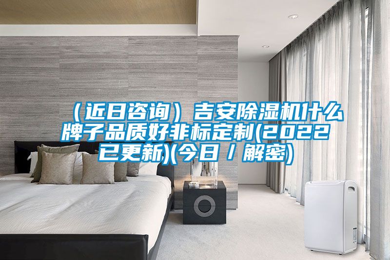(近日咨詢)吉安除濕機(jī)什么牌子品質(zhì)好非標(biāo)定制(2022已更新)(今日/解密)