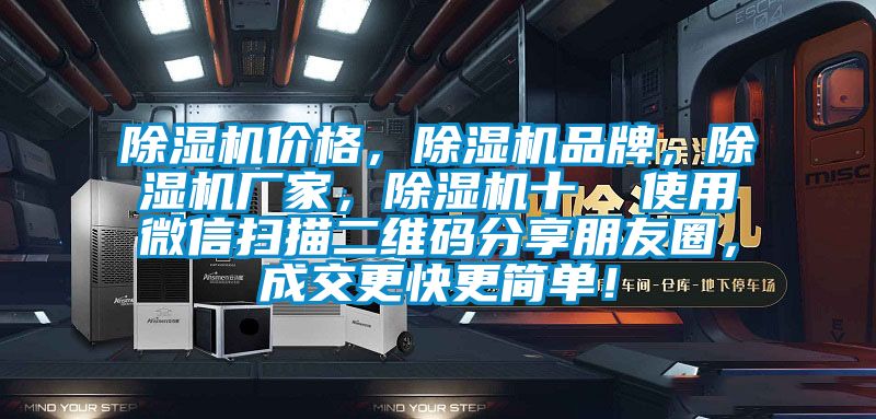 除濕機(jī)價格,除濕機(jī)品牌,除濕機(jī)廠家,除濕機(jī)十 使用微信掃描二維碼分享朋友圈,成交更快更簡單!