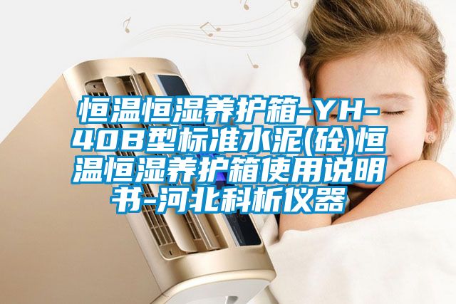 恒溫恒濕養(yǎng)護(hù)箱-YH-40B型標(biāo)準(zhǔn)水泥(砼)恒溫恒濕養(yǎng)護(hù)箱使用說(shuō)明書(shū)-河北科析儀器