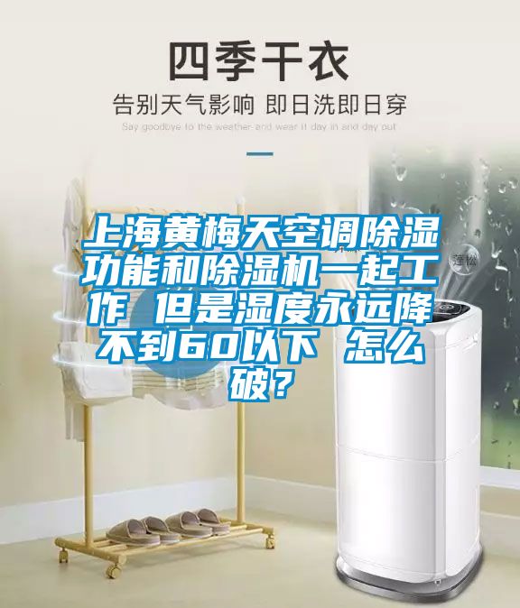 上海黃梅天空調除濕功能和除濕機一起工作 但是濕度永遠降不到60以下 怎么破？