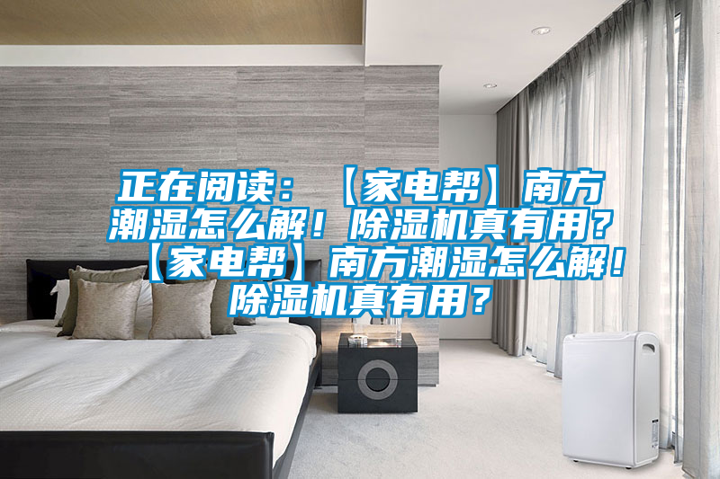 正在閱讀：【家電幫】南方潮濕怎么解！除濕機真有用？【家電幫】南方潮濕怎么解！除濕機真有用？