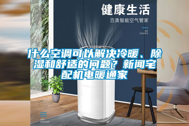 什么空調(diào)可以解決冷暖、除濕和舒適的問題?新聞?wù)錂C電暖通家