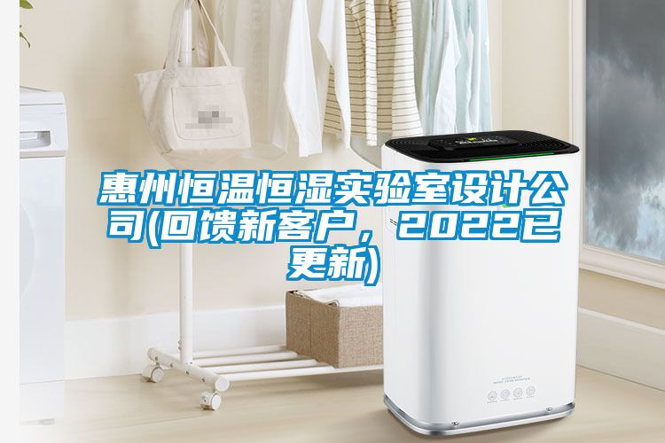 惠州恒溫恒濕實驗室設計公司(回饋新客戶,2022已更新)