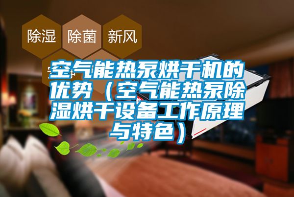 空氣能熱泵烘干機(jī)的優(yōu)勢(空氣能熱泵除濕烘干設(shè)備工作原理與特色)