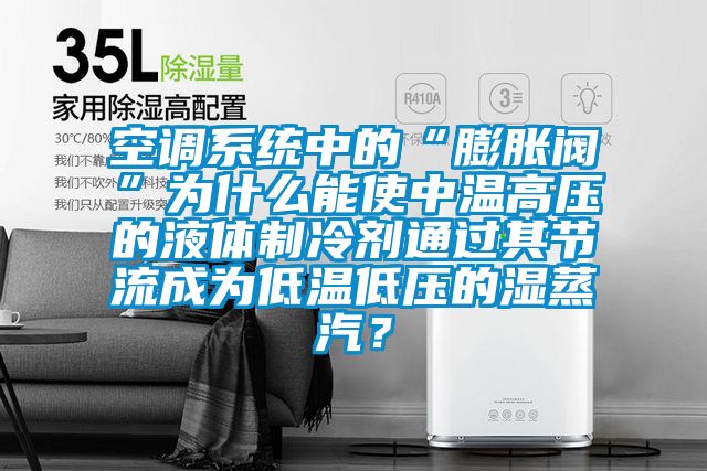 空調系統中的“膨脹閥”為什么能使中溫高壓的液體制冷劑通過其節流成為低溫低壓的濕蒸汽？