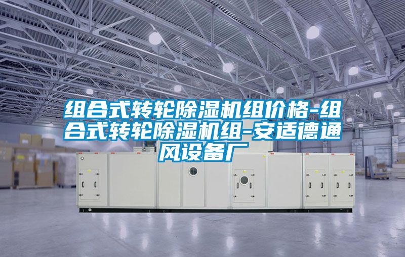 組合式轉(zhuǎn)輪除濕機組價格-組合式轉(zhuǎn)輪除濕機組-安適德通風設備廠