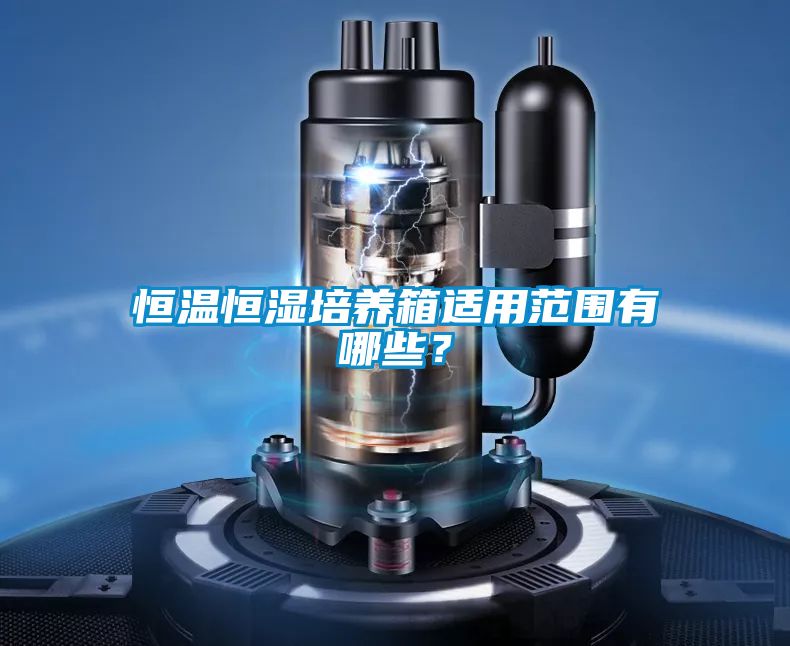 恒溫恒濕培養箱適用范圍有哪些？