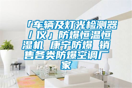 「車輛及燈光檢測器/儀」防爆恒溫恒濕機 康寧防爆 銷售各類防爆空調(diào)廠家