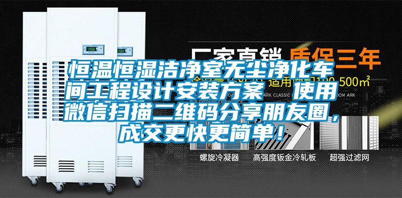 恒溫恒濕潔凈室無塵凈化車間工程設計安裝方案 使用微信掃描二維碼分享朋友圈,成交更快更簡單!