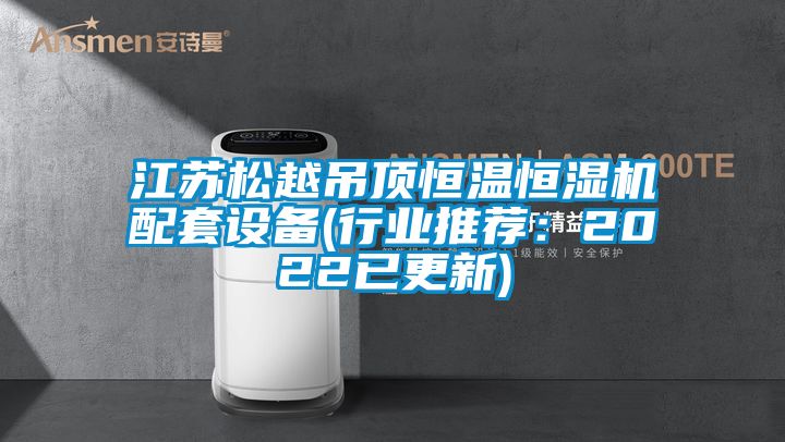 江蘇松越吊頂恒溫恒濕機(jī)配套設(shè)備(行業(yè)推薦:2022已更新)