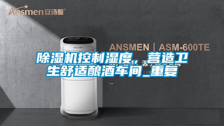 除濕機控制濕度，營造衛生舒適釀酒車間_重復