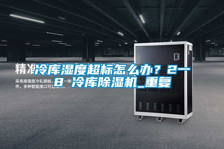 冷庫濕度超標怎么辦？2一8℃冷庫除濕機_重復