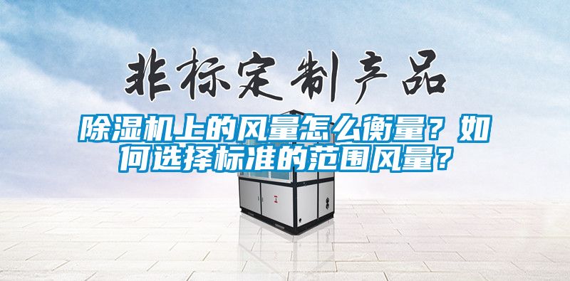 除濕機上的風量怎么衡量?如何選擇標準的范圍風量?