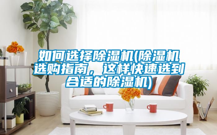 如何選擇除濕機(jī)(除濕機(jī)選購指南,這樣快速選到合適的除濕機(jī))