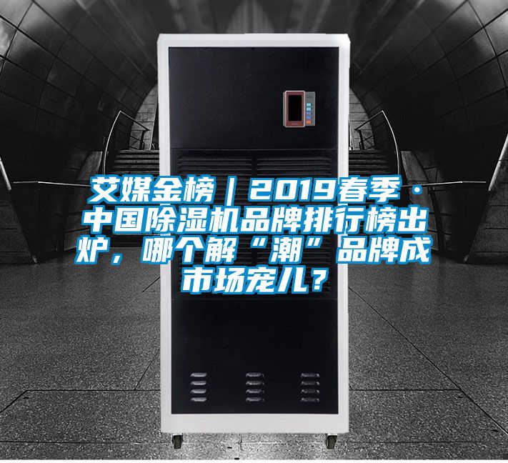 艾媒金榜|2019春季·中國除濕機(jī)品牌排行榜出爐,哪個(gè)解“潮”品牌成市場寵兒?