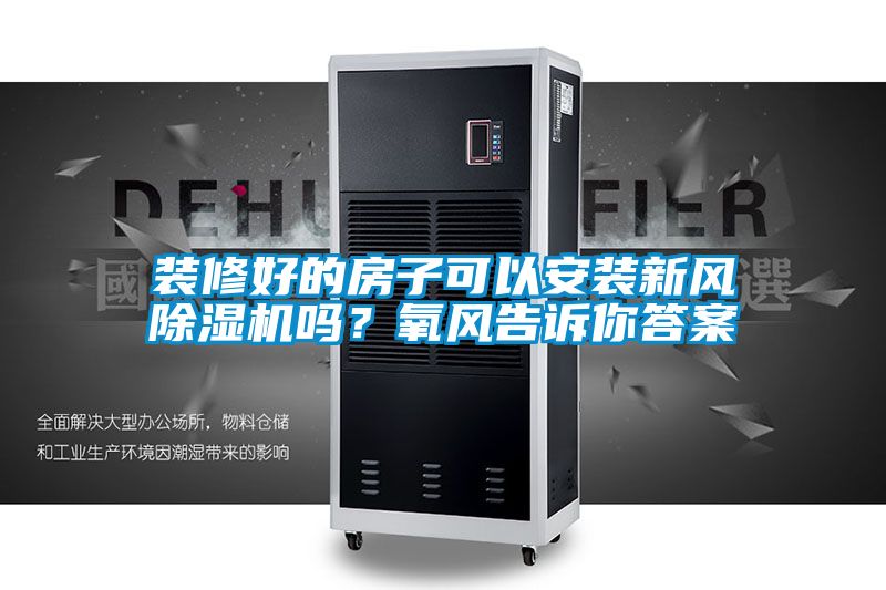 裝修好的房子可以安裝新風除濕機嗎？氧風告訴你答案